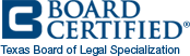 Board Certified - Texas Board of Legal Specialization
